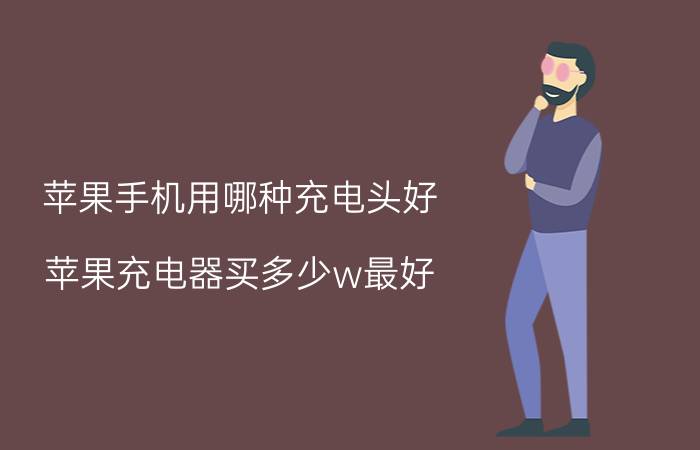 苹果手机用哪种充电头好 苹果充电器买多少w最好？